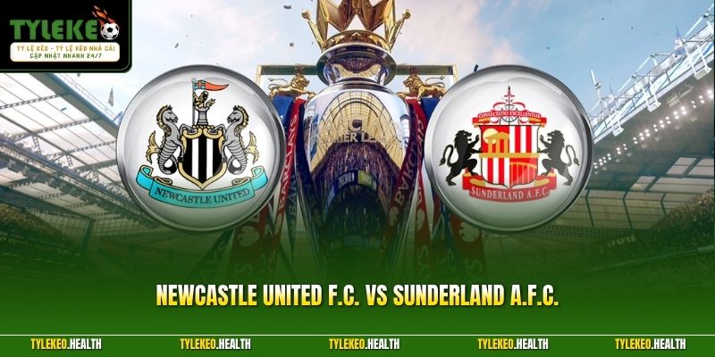 Newcastle United F.C. Vs Sunderland A.F.C. - Derby Rực Lửa