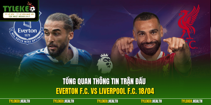 Tổng quan thông tin trận đấu Everton F.C. vs Liverpool F.C. 18/04